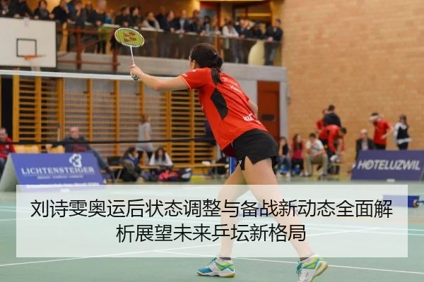 刘诗雯奥运后状态调整与备战新动态全面解析展望未来乒坛新格局