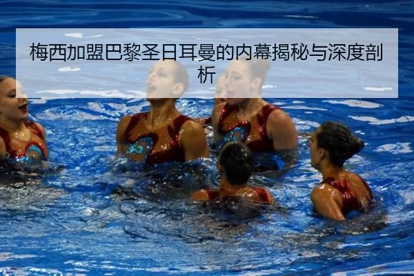 梅西加盟巴黎圣日耳曼的内幕揭秘与深度剖析
